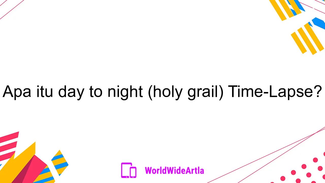 Apa itu day to night (holy grail) Time-Lapse?