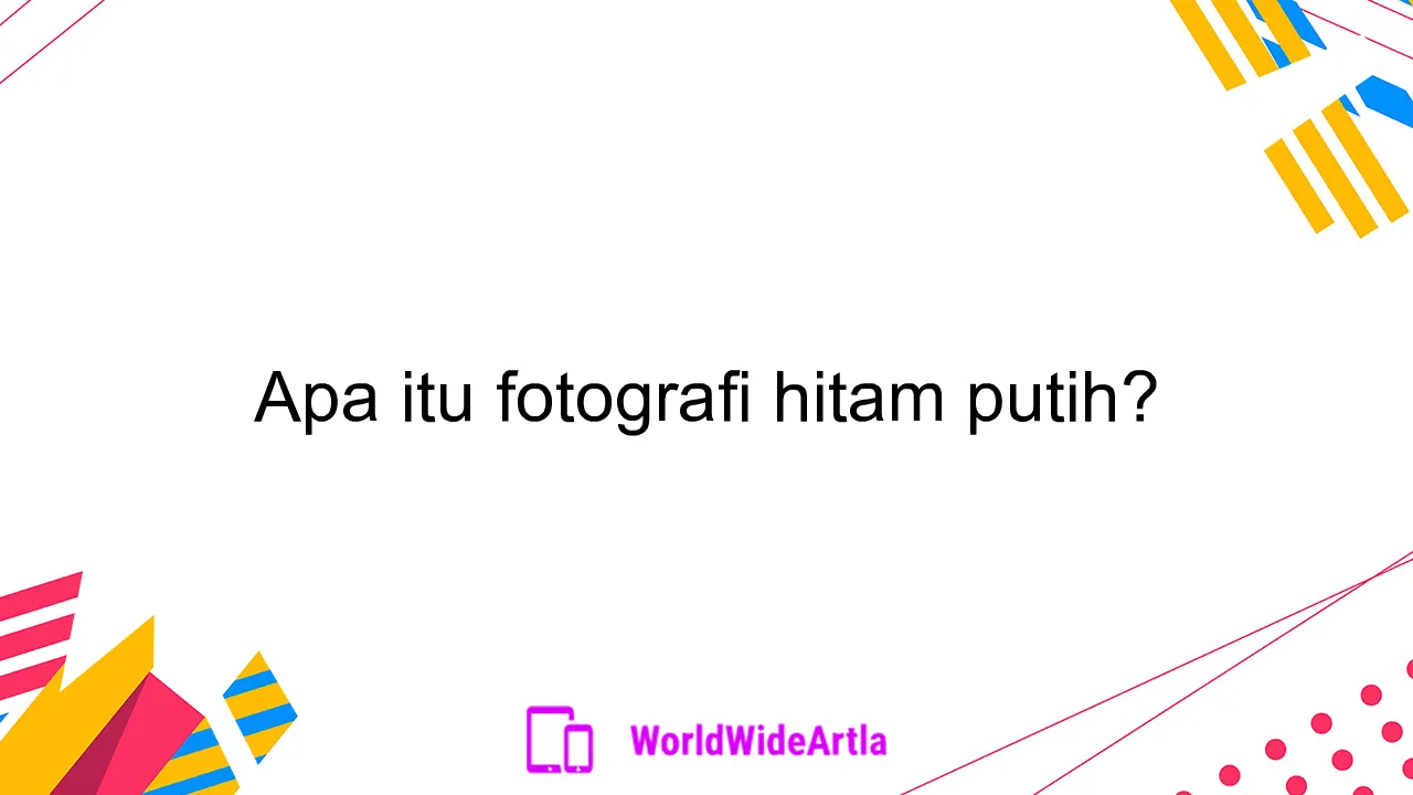 Apa itu fotografi hitam putih?