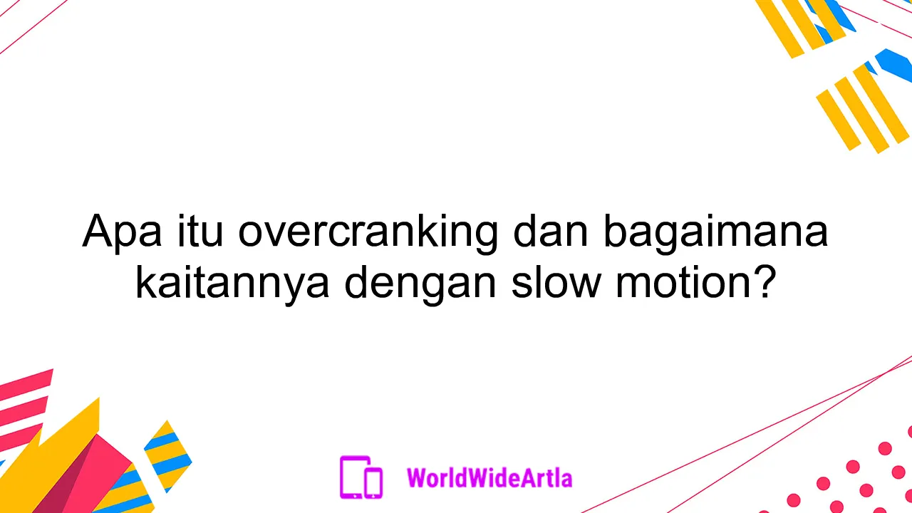 Apa itu overcranking dan bagaimana kaitannya dengan slow motion?