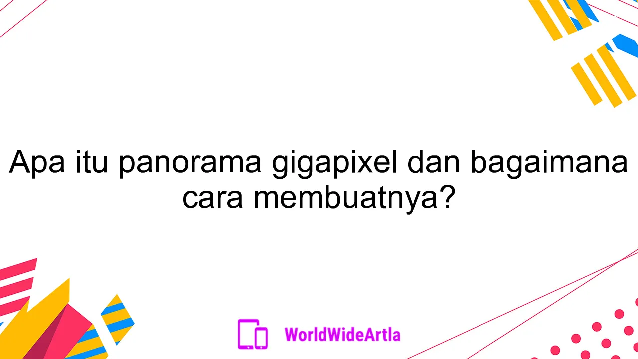 Apa itu panorama gigapixel dan bagaimana cara membuatnya?