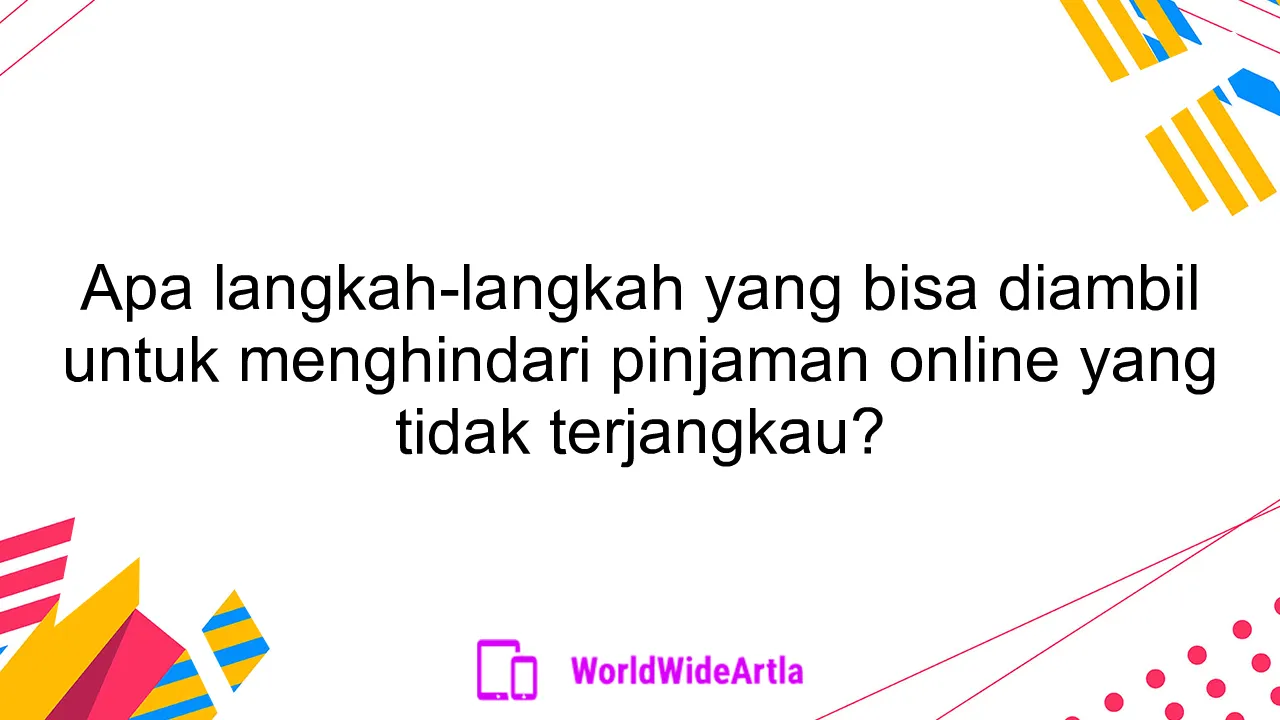 Apa langkah-langkah yang bisa diambil untuk menghindari pinjaman online yang tidak terjangkau?