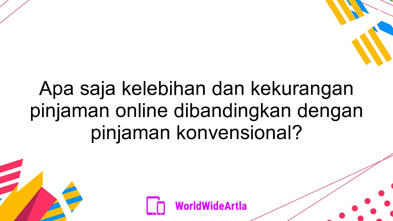 Apa saja kelebihan dan kekurangan pinjaman online dibandingkan dengan pinjaman konvensional?