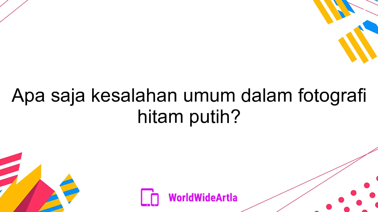 Apa saja kesalahan umum dalam fotografi hitam putih?