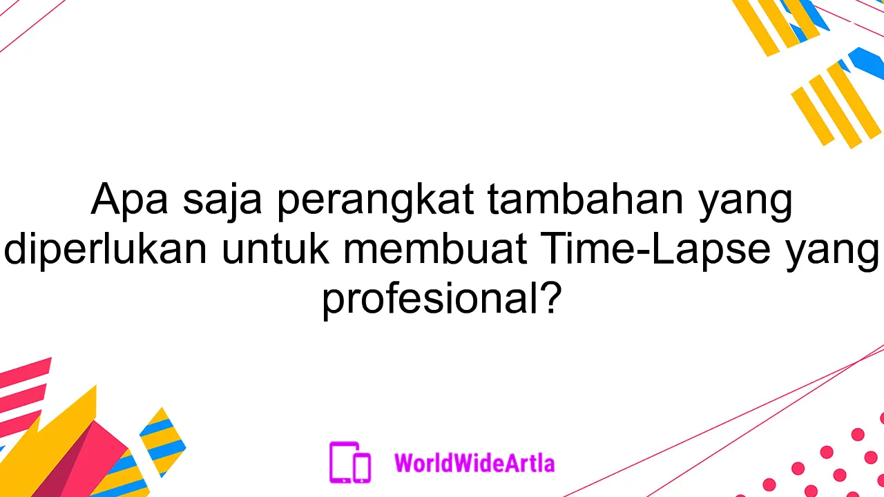 Apa saja perangkat tambahan yang diperlukan untuk membuat Time-Lapse yang profesional?