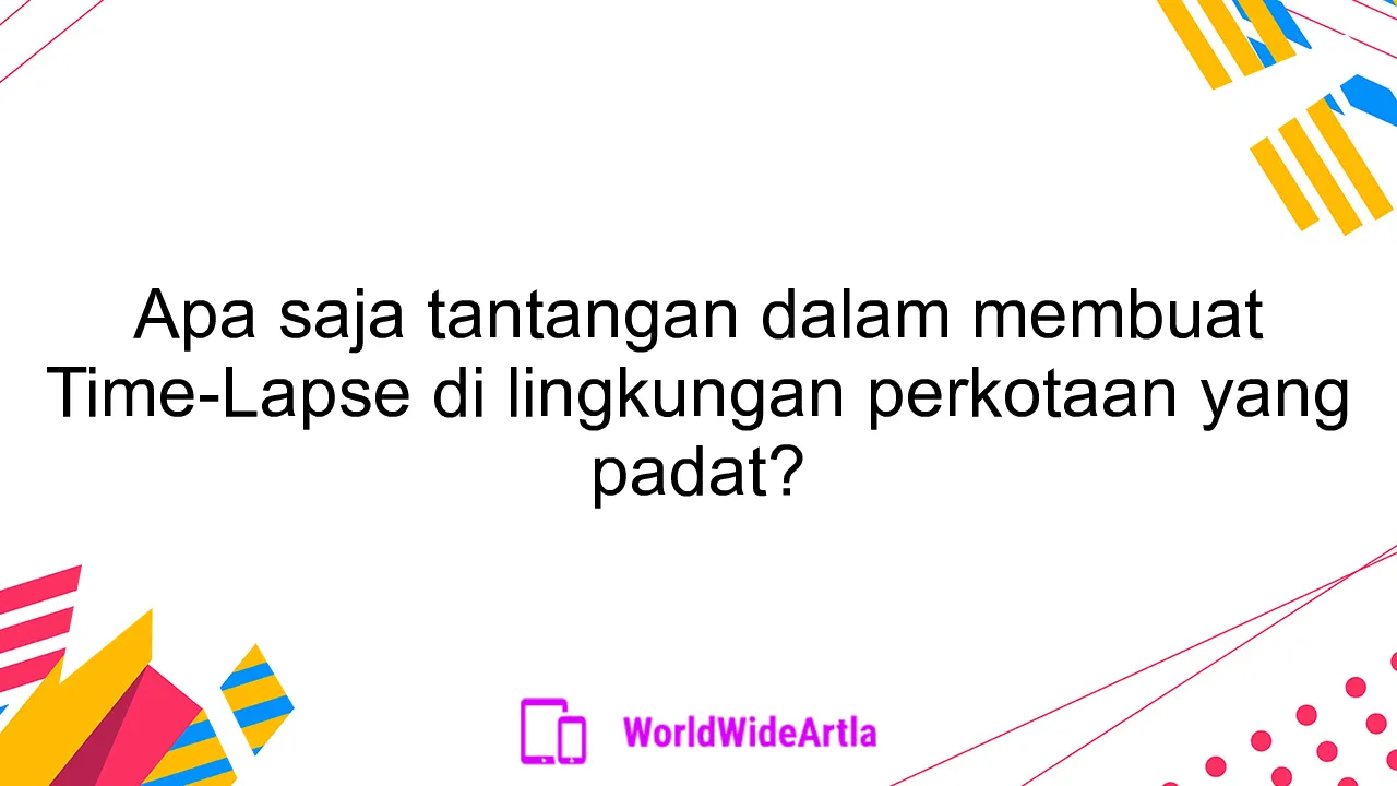 Apa saja tantangan dalam membuat Time-Lapse di lingkungan perkotaan yang padat?