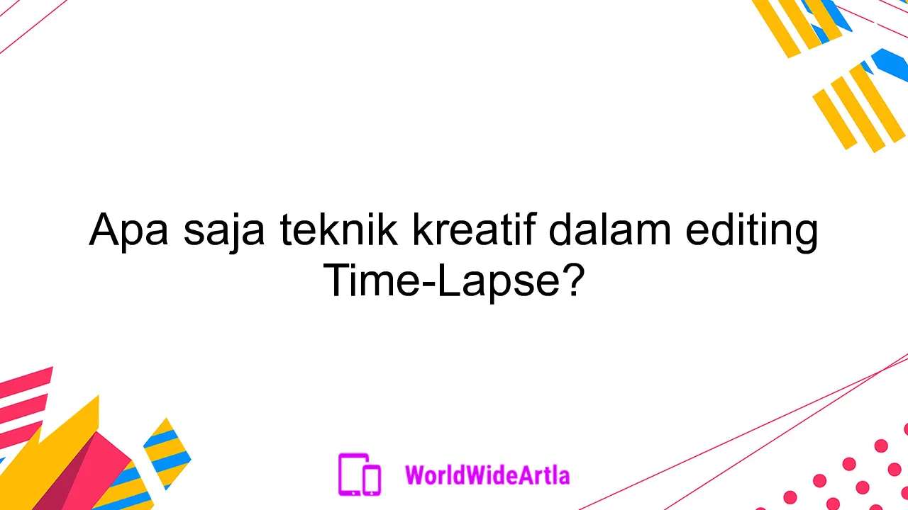 Apa saja teknik kreatif dalam editing Time-Lapse?