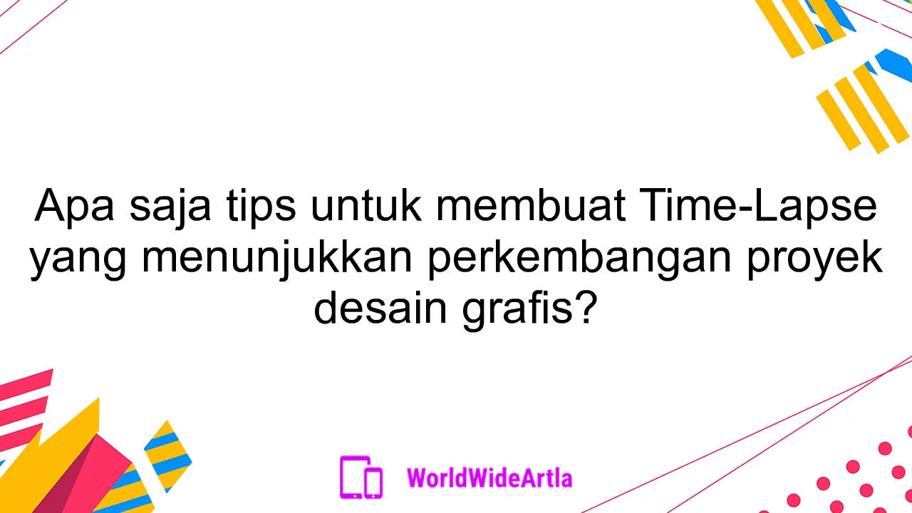 Apa saja tips untuk membuat Time-Lapse yang menunjukkan perkembangan proyek desain grafis?