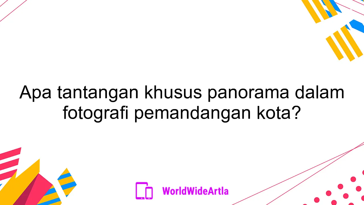 Apa tantangan khusus panorama dalam fotografi pemandangan kota?