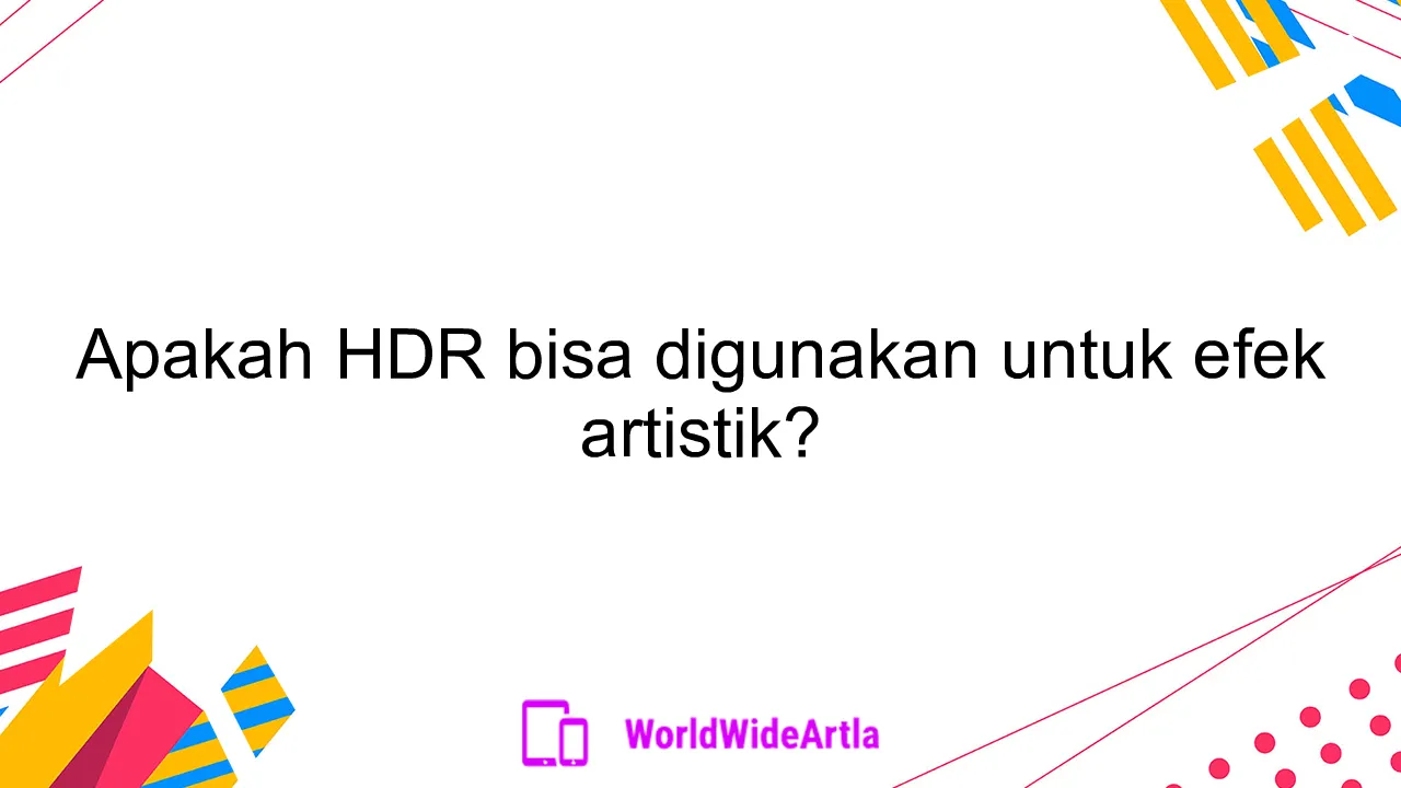 Apakah HDR bisa digunakan untuk efek artistik?