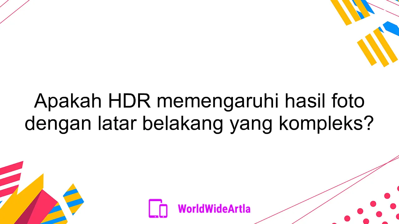 Apakah HDR memengaruhi hasil foto dengan latar belakang yang kompleks?