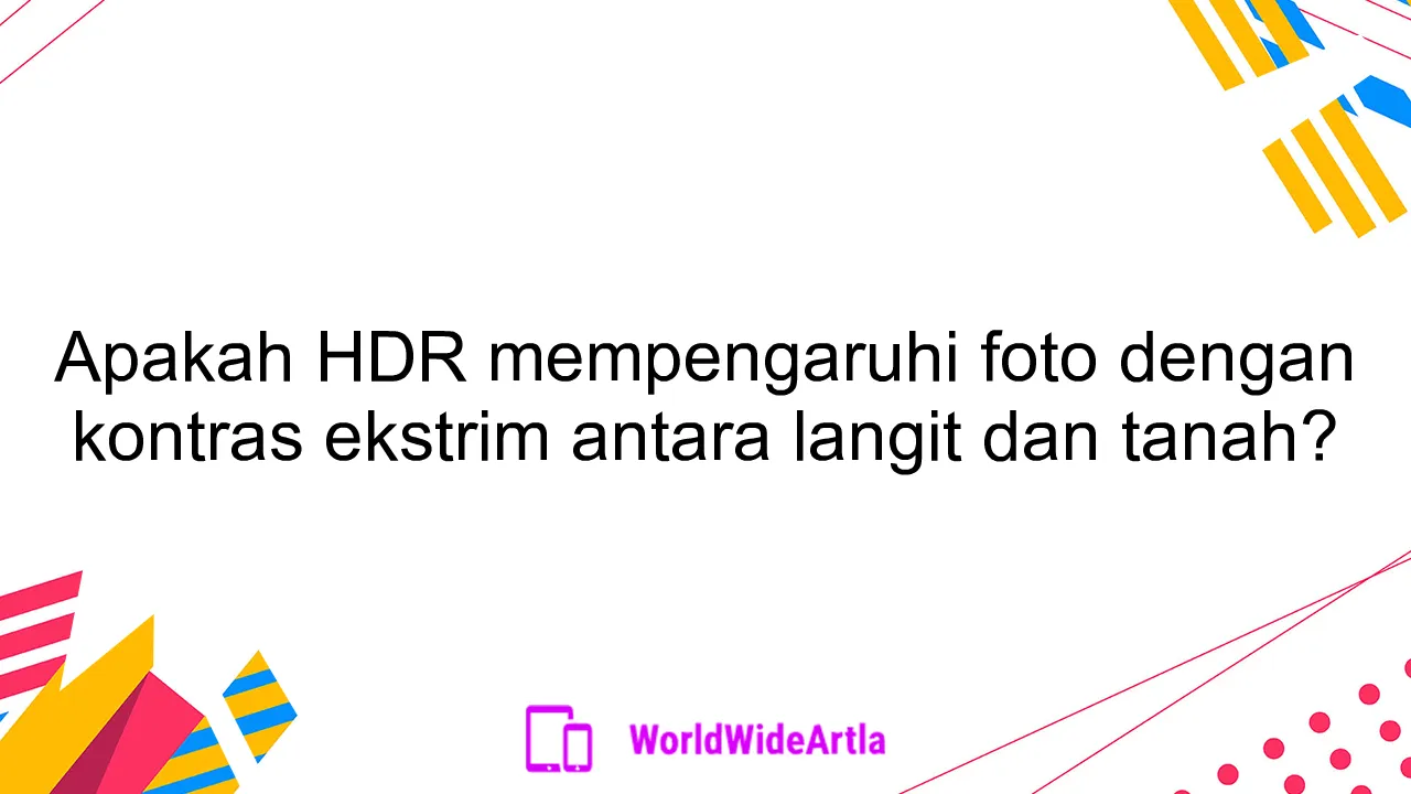 Apakah HDR mempengaruhi foto dengan kontras ekstrim antara langit dan tanah?