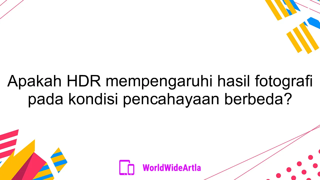 Apakah HDR mempengaruhi hasil fotografi pada kondisi pencahayaan berbeda?