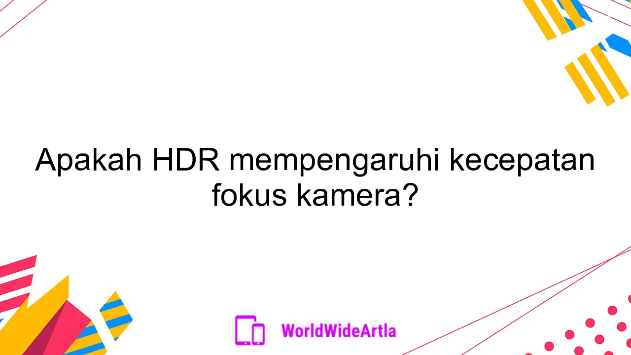 Apakah HDR mempengaruhi kecepatan fokus kamera?