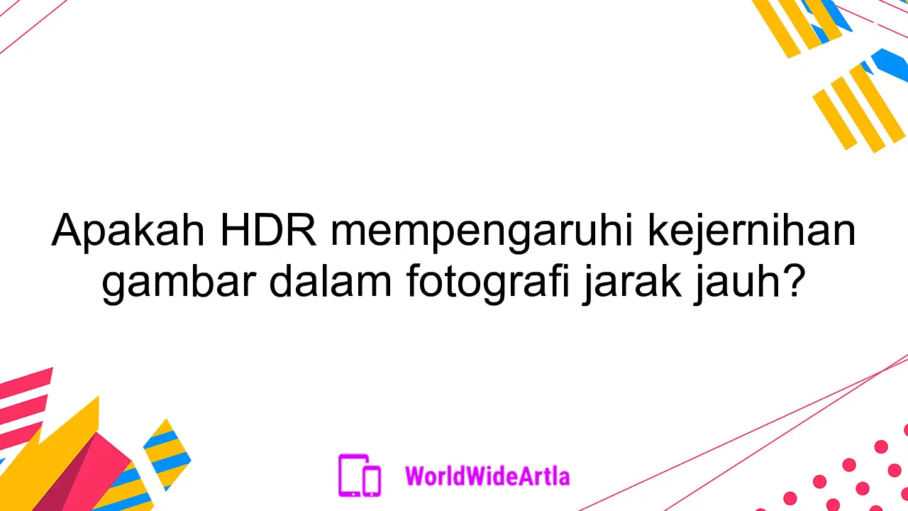 Apakah HDR mempengaruhi kejernihan gambar dalam fotografi jarak jauh?