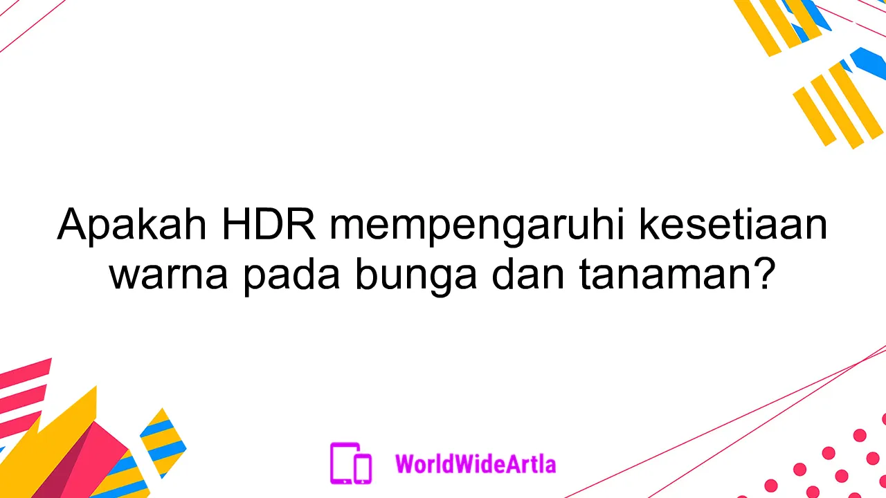 Apakah HDR mempengaruhi kesetiaan warna pada bunga dan tanaman?