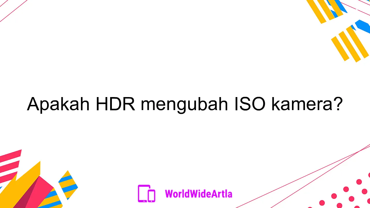 Apakah HDR mengubah ISO kamera?