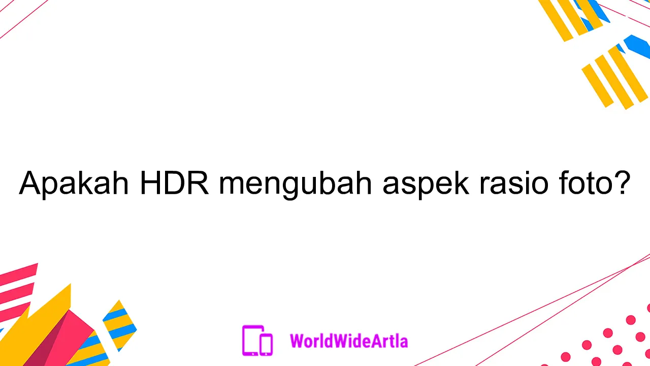 Apakah HDR mengubah aspek rasio foto?