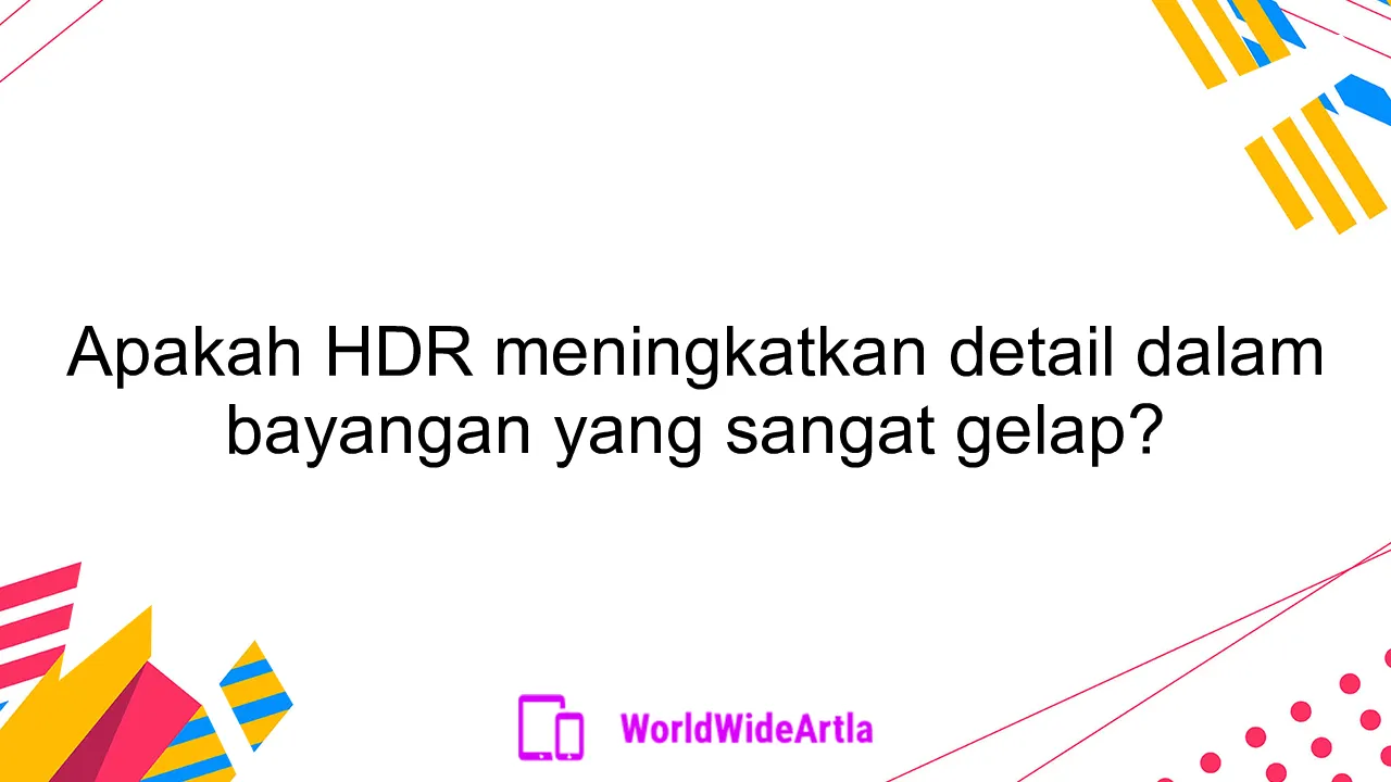 Apakah HDR meningkatkan detail dalam bayangan yang sangat gelap?