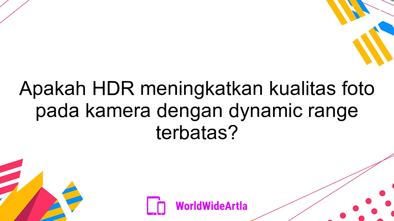 Apakah HDR meningkatkan kualitas foto pada kamera dengan dynamic range terbatas?