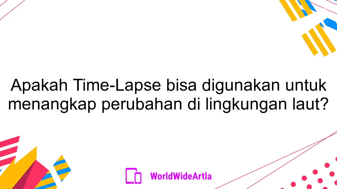 Apakah Time-Lapse bisa digunakan untuk menangkap perubahan di lingkungan laut?