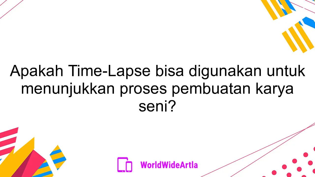 Apakah Time-Lapse bisa digunakan untuk menunjukkan proses pembuatan karya seni?