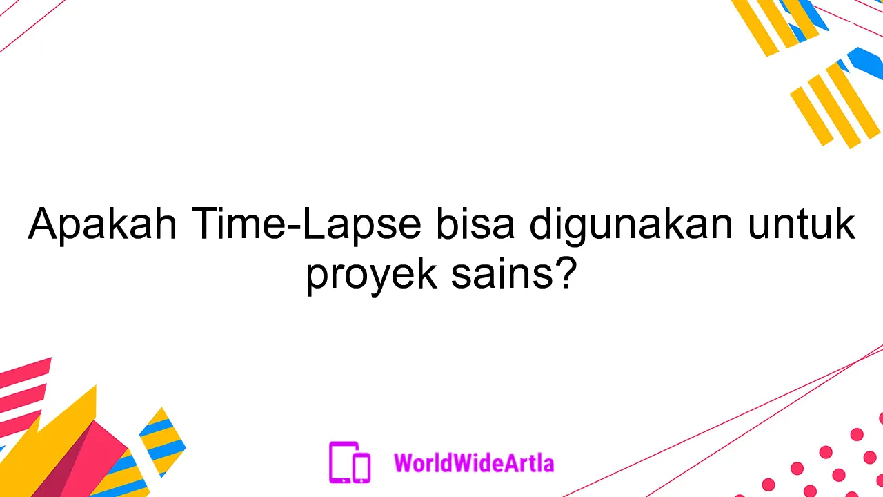 Apakah Time-Lapse bisa digunakan untuk proyek sains?