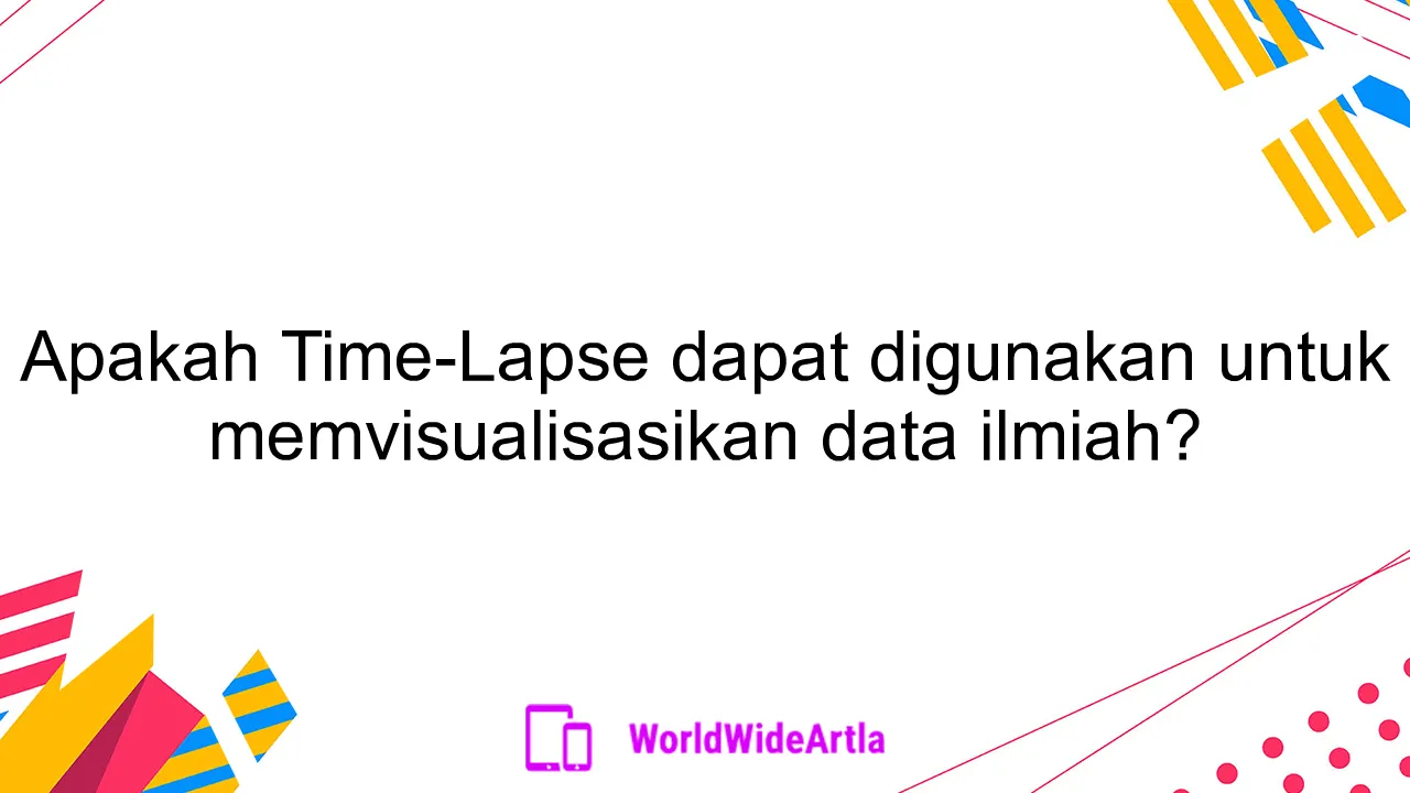 Apakah Time-Lapse dapat digunakan untuk memvisualisasikan data ilmiah?