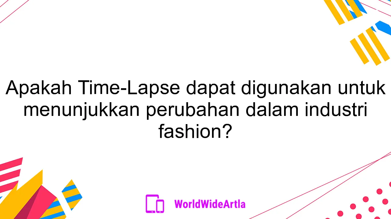 Apakah Time-Lapse dapat digunakan untuk menunjukkan perubahan dalam industri fashion?