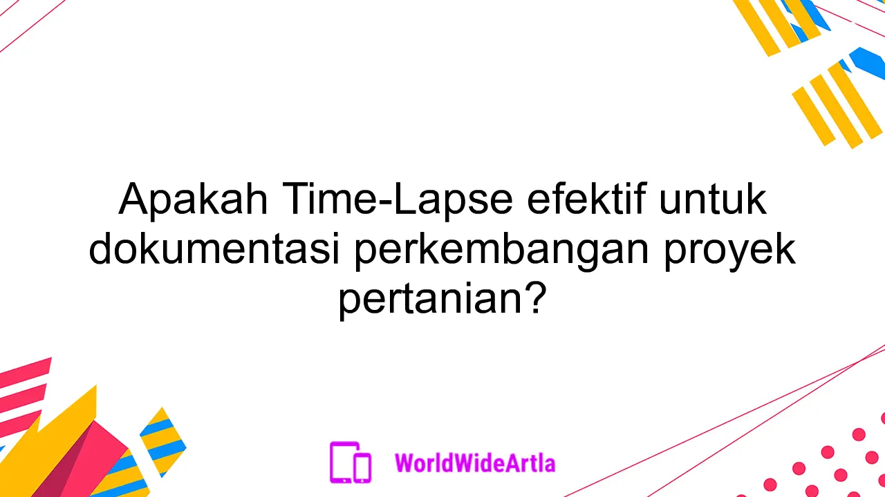 Apakah Time-Lapse efektif untuk dokumentasi perkembangan proyek pertanian?