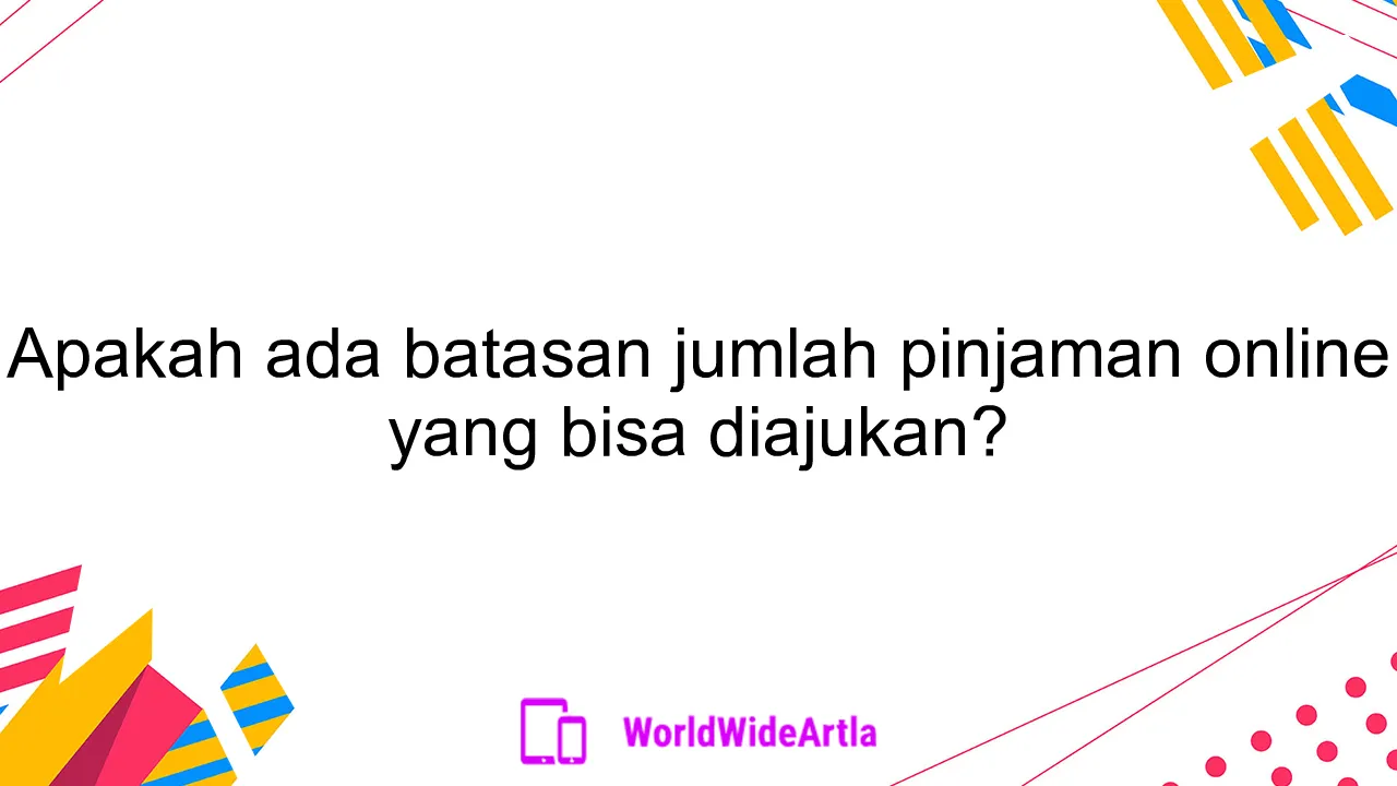 Apakah ada batasan jumlah pinjaman online yang bisa diajukan?