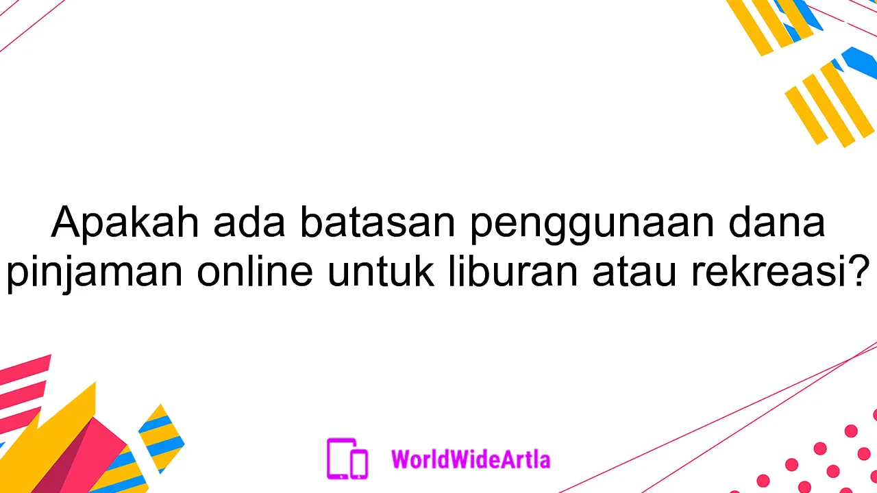 Apakah ada batasan penggunaan dana pinjaman online untuk liburan atau rekreasi?