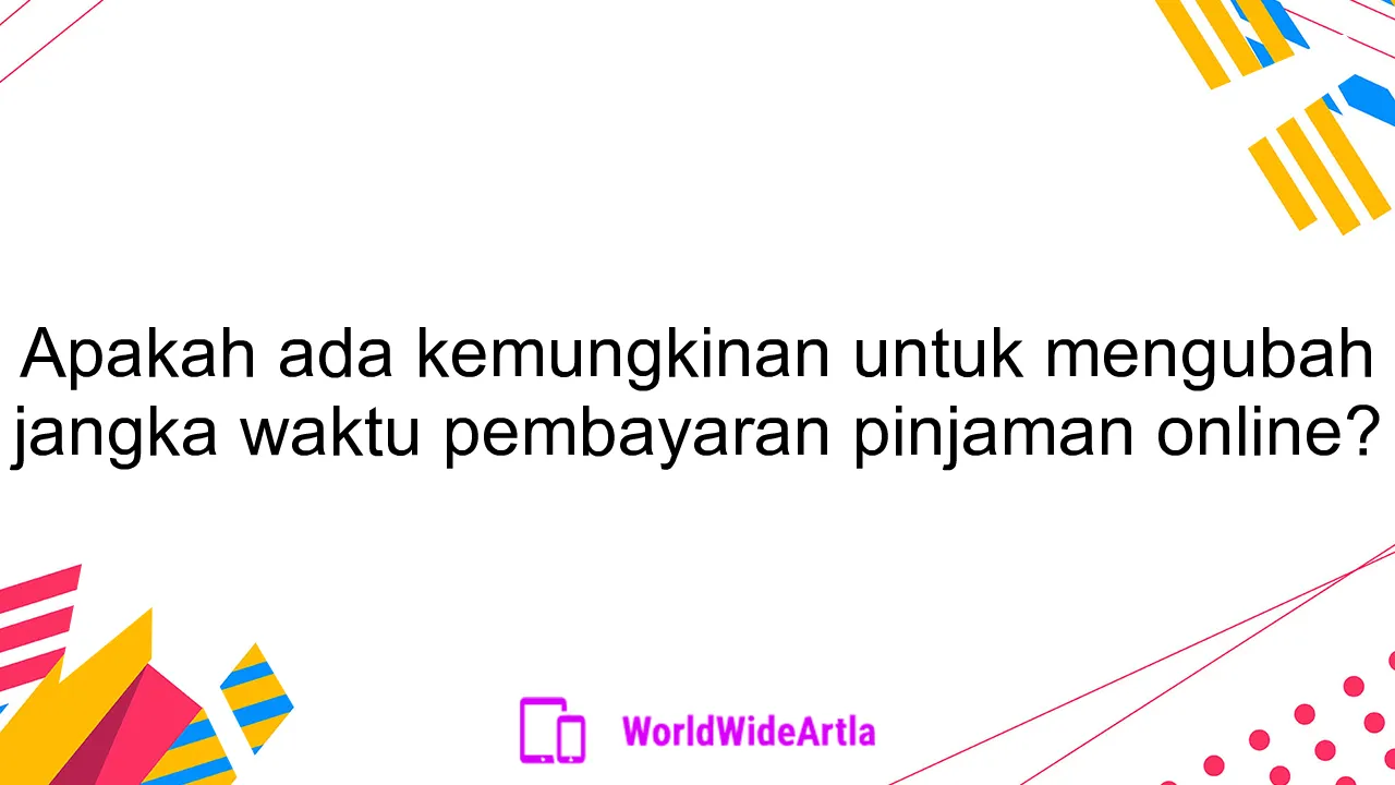 Apakah ada kemungkinan untuk mengubah jangka waktu pembayaran pinjaman online?