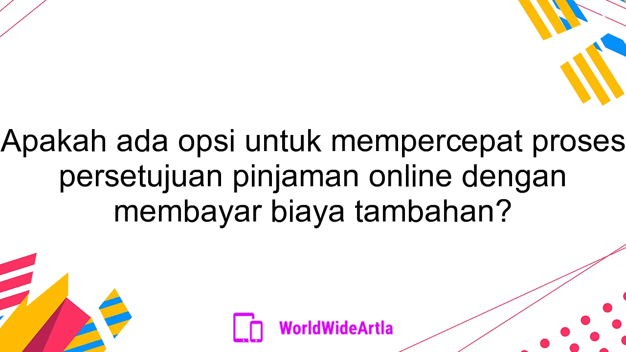 Apakah ada opsi untuk mempercepat proses persetujuan pinjaman online dengan membayar biaya tambahan?