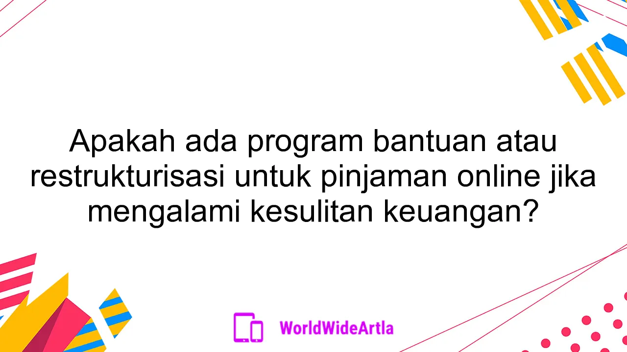 Apakah ada program bantuan atau restrukturisasi untuk pinjaman online jika mengalami kesulitan keuangan?