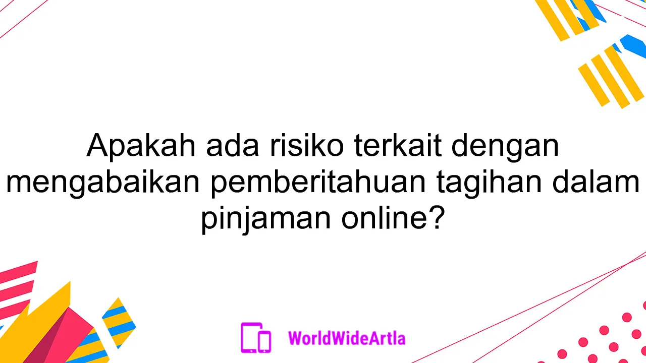 Apakah ada risiko terkait dengan mengabaikan pemberitahuan tagihan dalam pinjaman online?