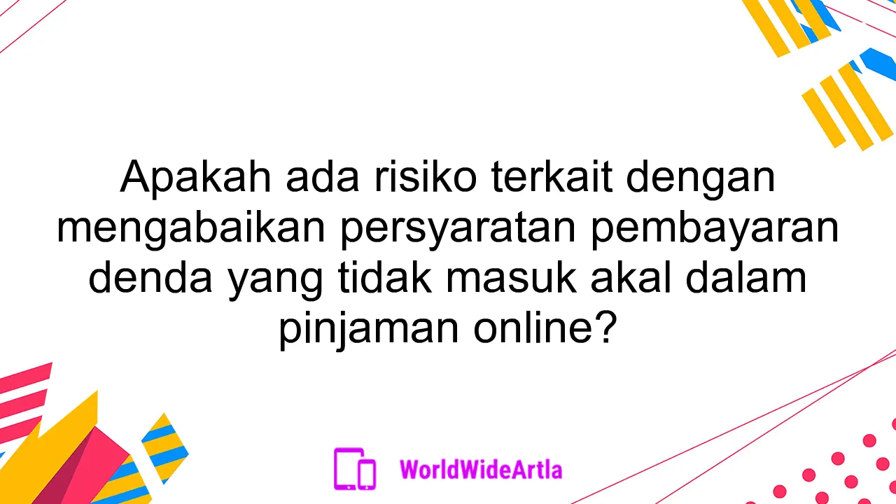 Apakah ada risiko terkait dengan mengabaikan persyaratan pembayaran denda yang tidak masuk akal dalam pinjaman online?