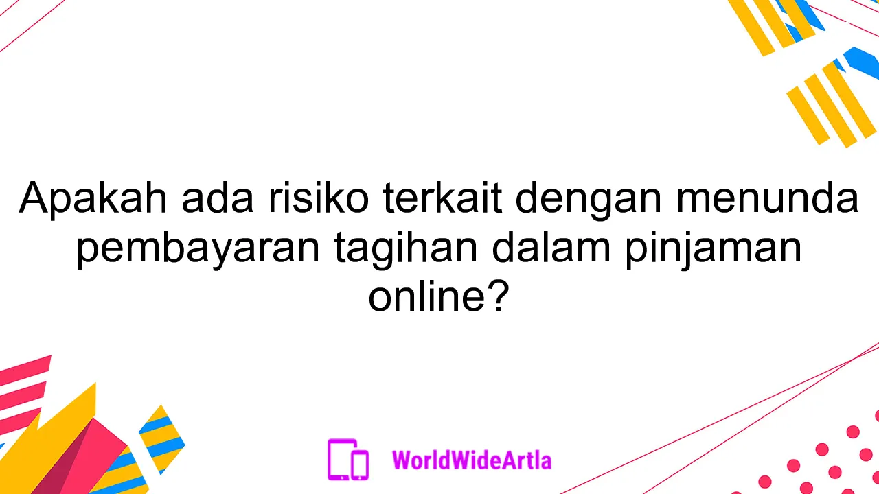 Apakah ada risiko terkait dengan menunda pembayaran tagihan dalam pinjaman online?