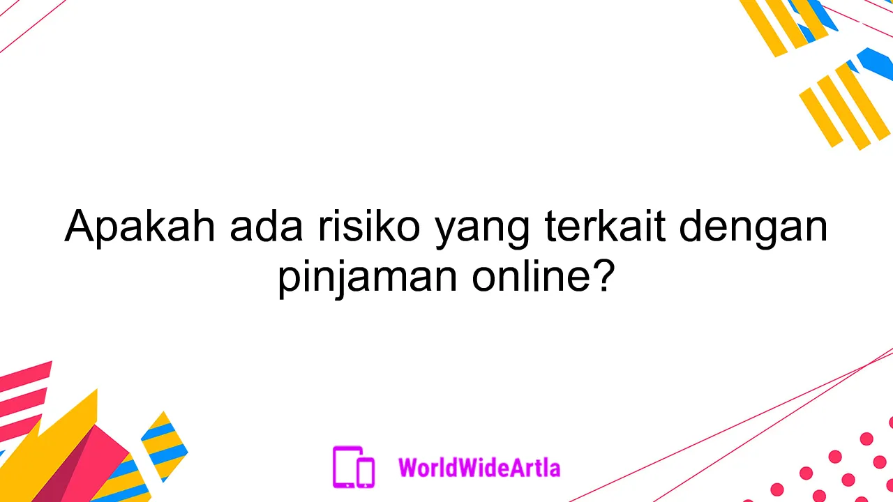 Apakah ada risiko yang terkait dengan pinjaman online?
