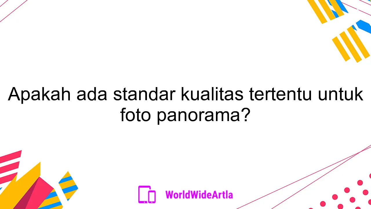 Apakah ada standar kualitas tertentu untuk foto panorama?