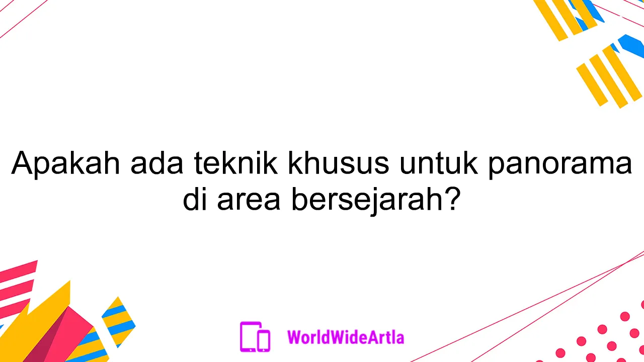 Apakah ada teknik khusus untuk panorama di area bersejarah?