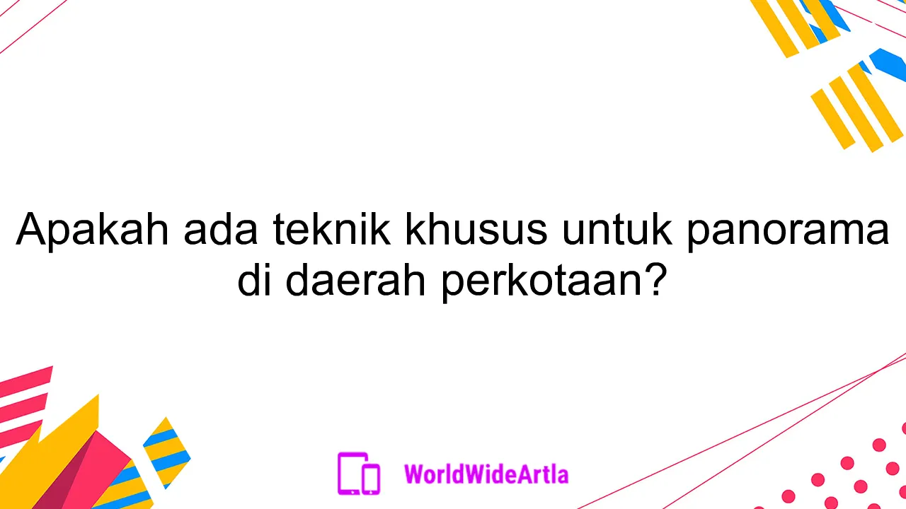 Apakah ada teknik khusus untuk panorama di daerah perkotaan?