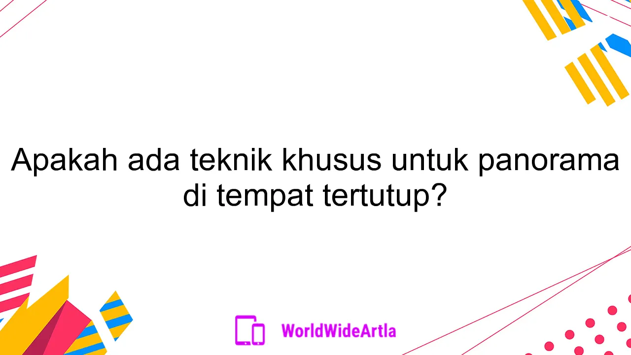 Apakah ada teknik khusus untuk panorama di tempat tertutup?