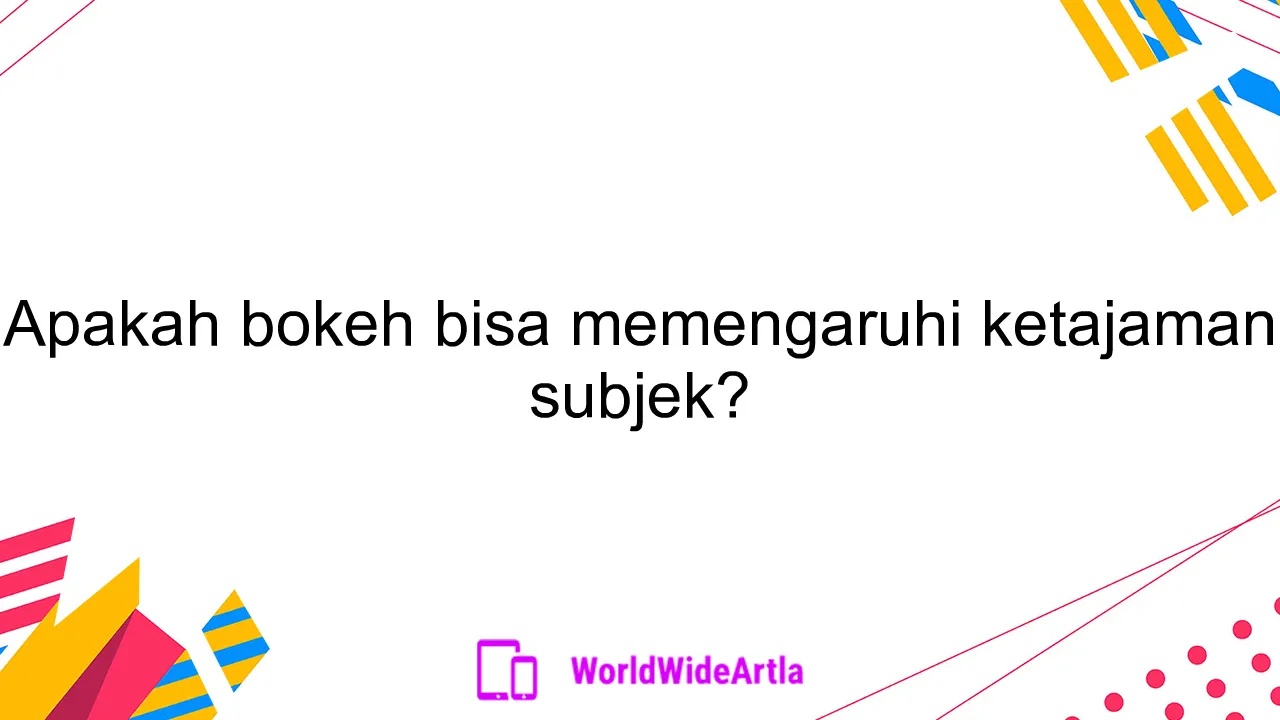 Apakah bokeh bisa memengaruhi ketajaman subjek?