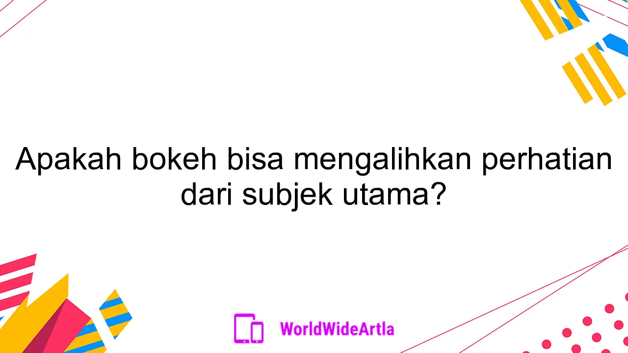 Apakah bokeh bisa mengalihkan perhatian dari subjek utama?