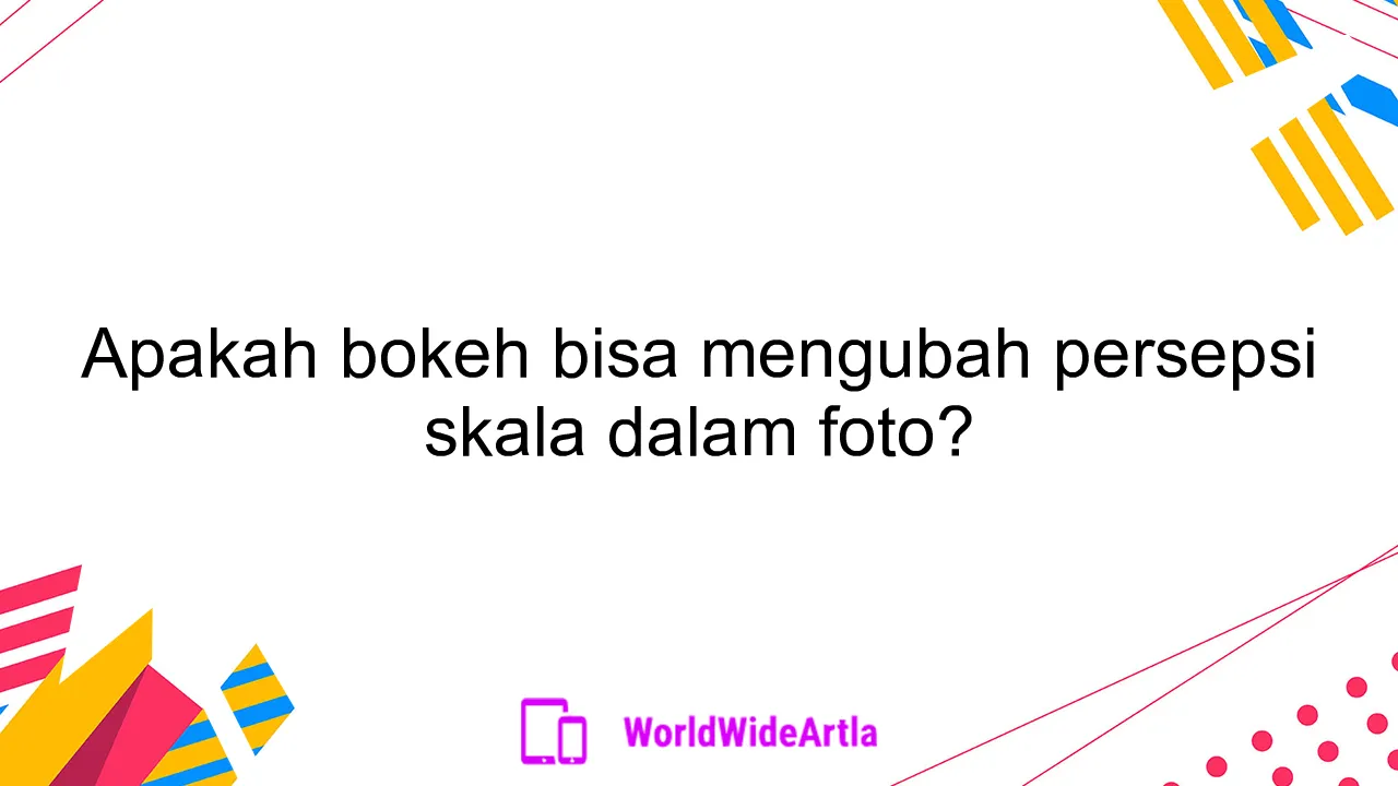 Apakah bokeh bisa mengubah persepsi skala dalam foto?