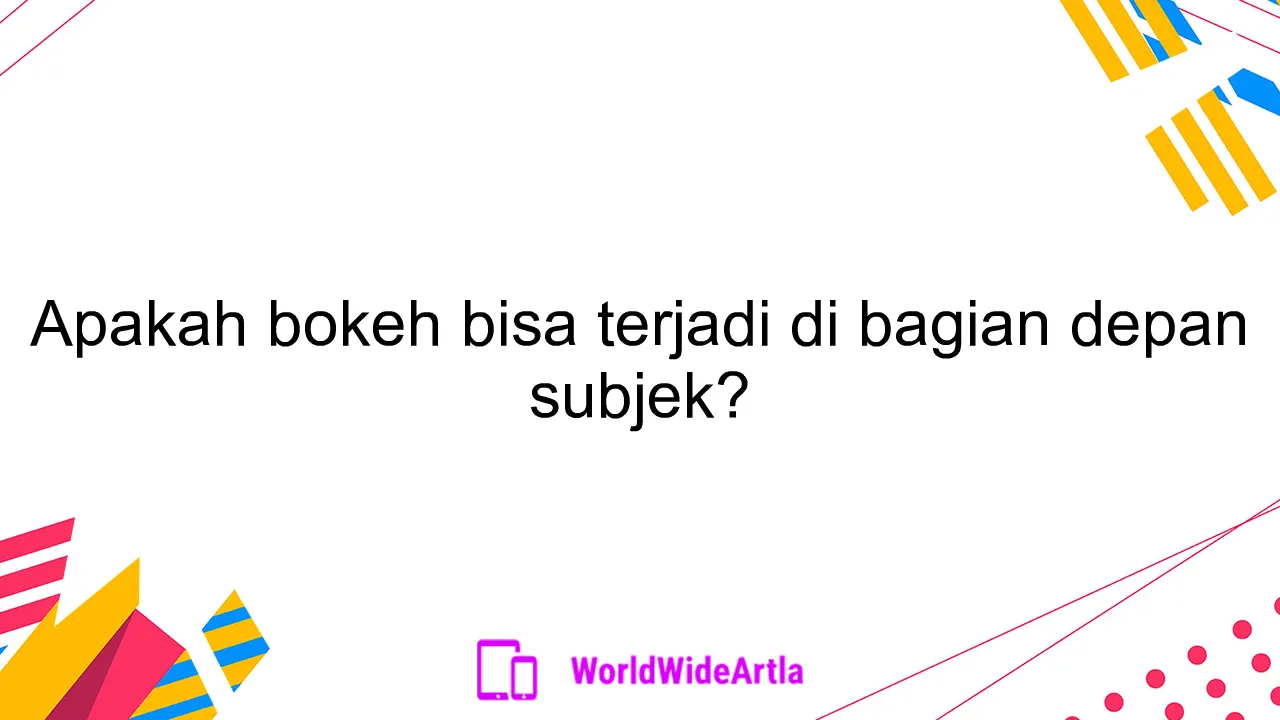 Apakah bokeh bisa terjadi di bagian depan subjek?