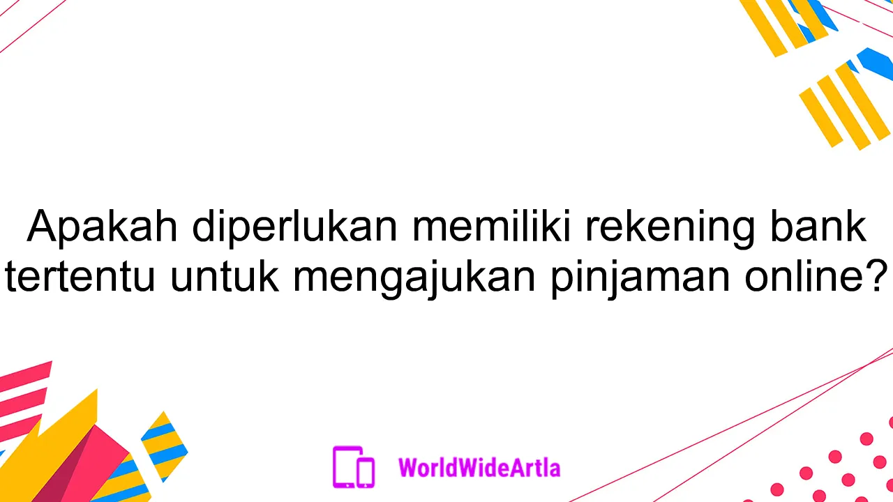 Apakah diperlukan memiliki rekening bank tertentu untuk mengajukan pinjaman online?