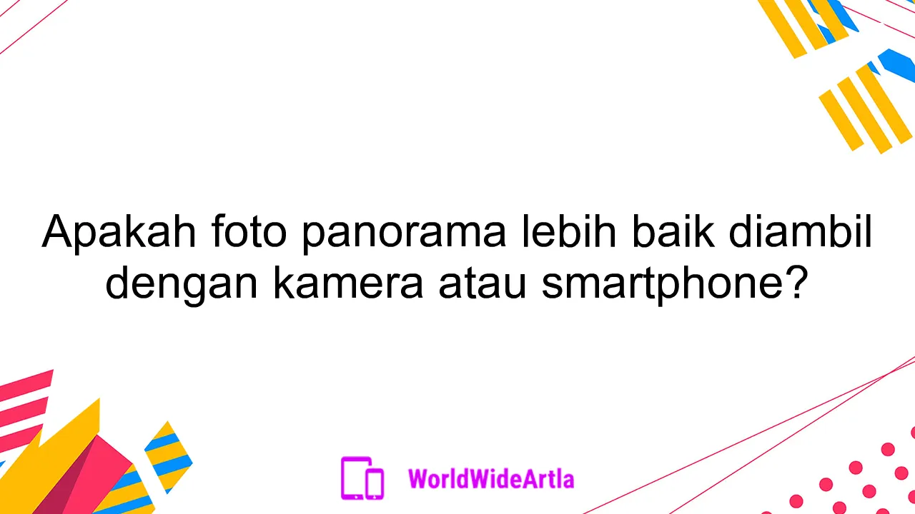 Apakah foto panorama lebih baik diambil dengan kamera atau smartphone?