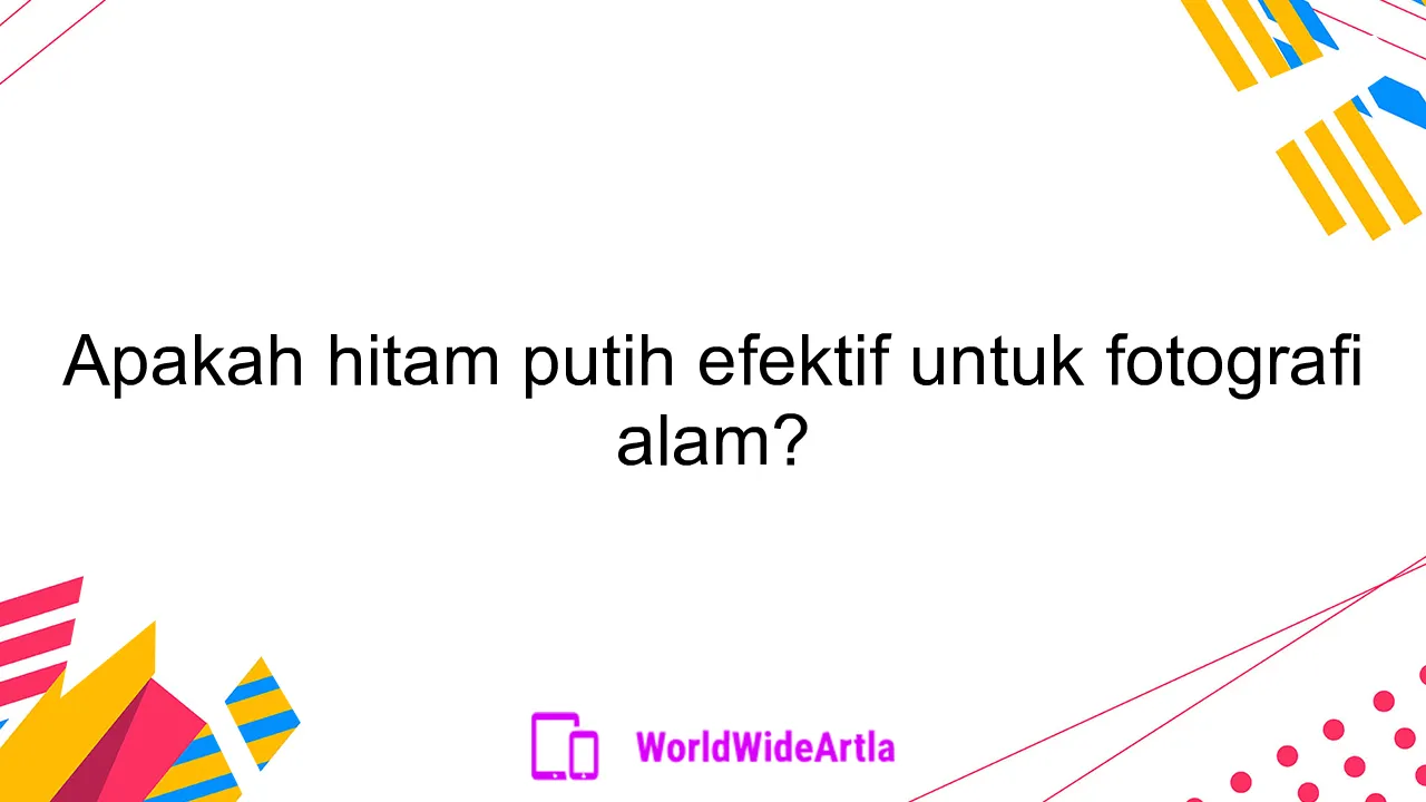 Apakah hitam putih efektif untuk fotografi alam?