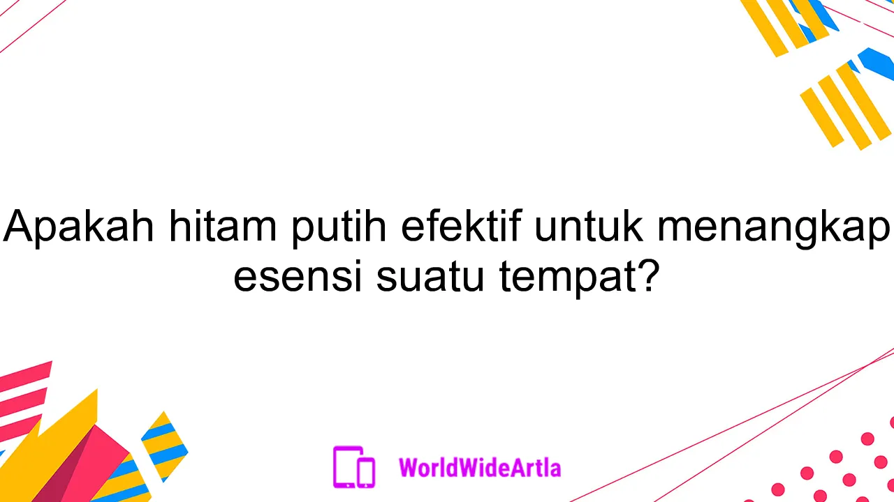 Apakah hitam putih efektif untuk menangkap esensi suatu tempat?